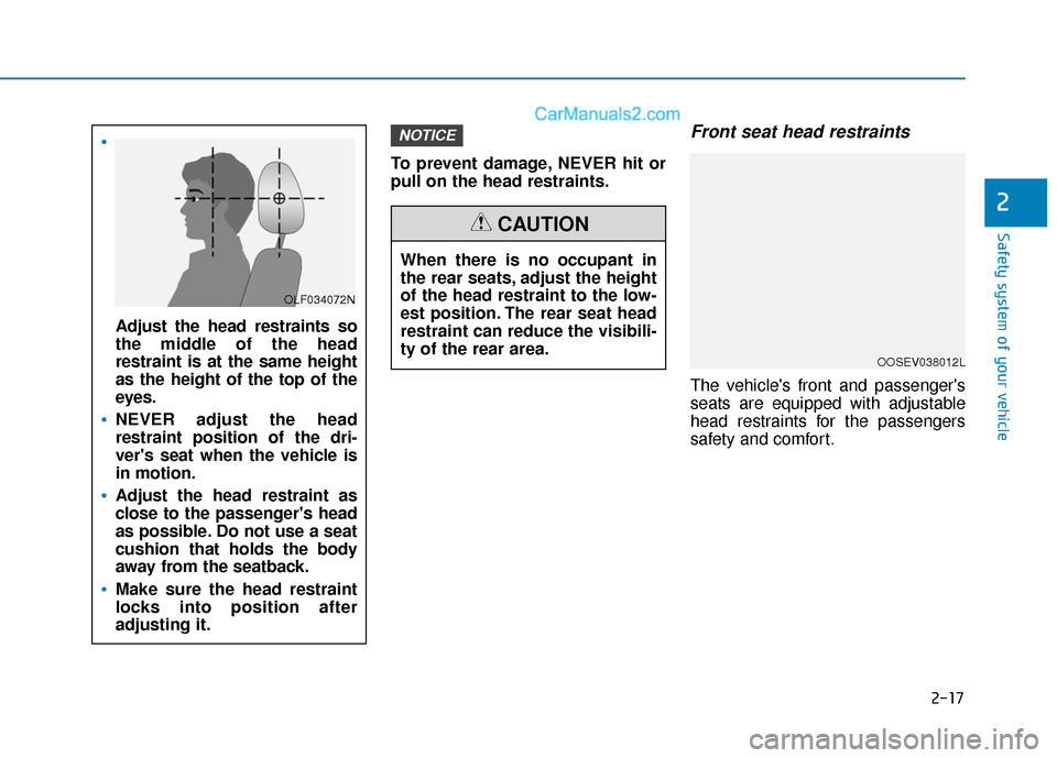 Hyundai Santa Fe 2020  Owners Manual 2-17
Safety system of your vehicle
2
To prevent damage, NEVER hit or
pull on the head restraints.
Front seat head restraints
The vehicles front and passengers
seats are equipped with adjustable
head