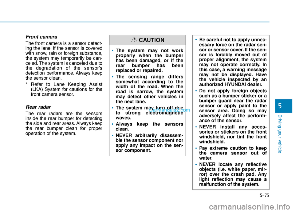 Hyundai Santa Fe 2020 User Guide 5-75
Driving your vehicle
5
Front camera
The front camera is a sensor detect-
ing the lane. If the sensor is covered
with snow, rain or foreign substance,
the system may temporarily be can-
celed. The