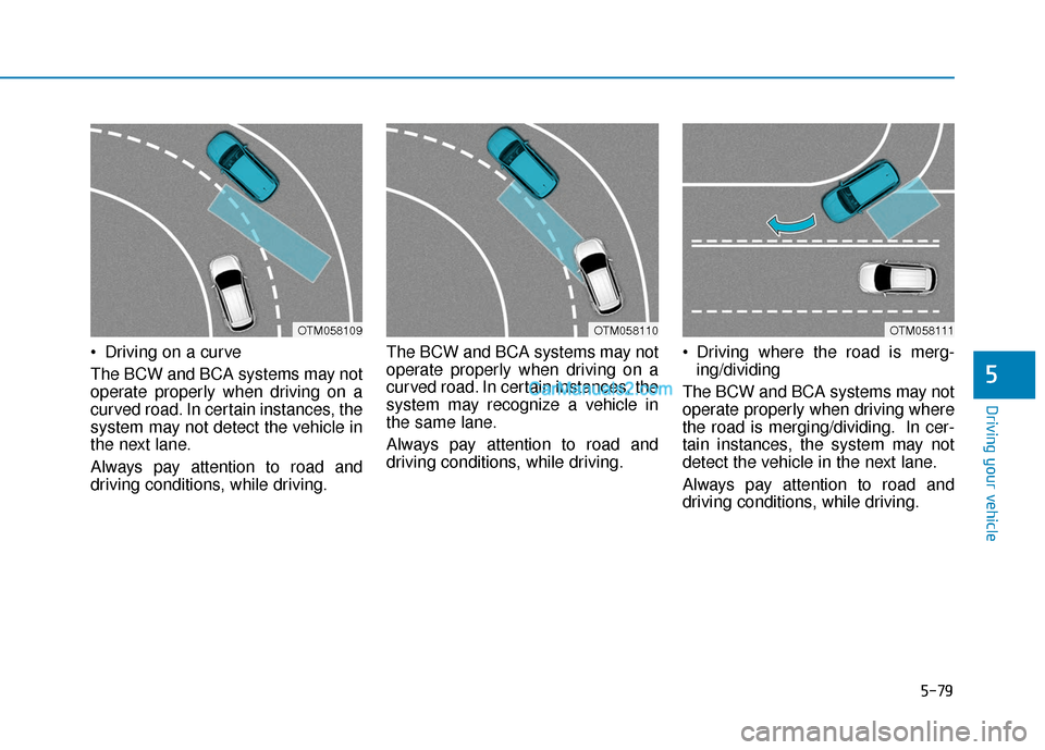 Hyundai Santa Fe 2020 Owners Manual 5-79
Driving your vehicle
Driving on a curve
The BCW and BCA systems may not
operate properly when driving on a
curved road. In certain instances, the
system may not detect the vehicle in
the next la Hyundai Santa Fe 2020 Owners Manual 5-79
Driving your vehicle
Driving on a curve
The BCW and BCA systems may not
operate properly when driving on a
curved road. In certain instances, the
system may not detect the vehicle in
the next la