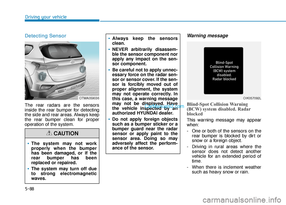 Hyundai Santa Fe 2020 Service Manual 5-88
Driving your vehicle
Detecting Sensor
The rear radars are the sensors
inside the rear bumper for detecting
the side and rear areas. Always keep
the rear bumper clean for proper
operation of the s