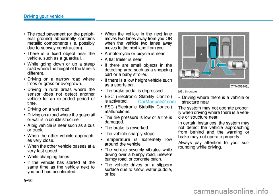 Hyundai Santa Fe 2020 Service Manual 5-90
Driving your vehicle
 The road pavement (or the periph- eral ground) abnormally contains
metallic components (i.e. possibly
due to subway construction).
 There is a fixed object near the vehicle,