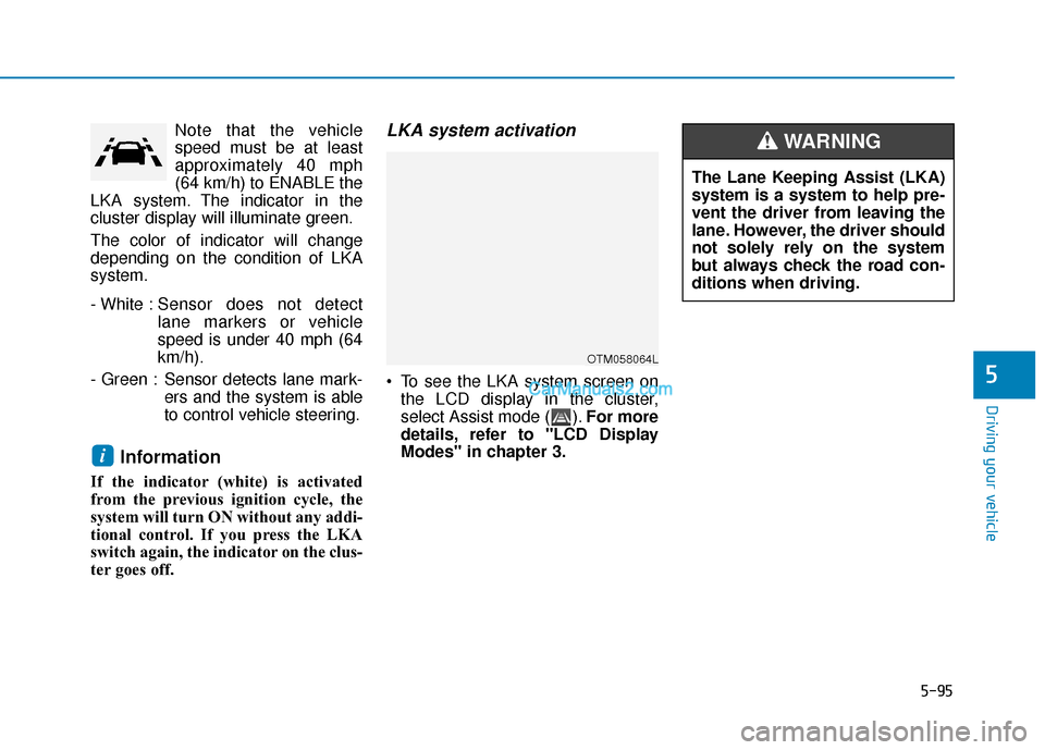 Hyundai Santa Fe 2020 Service Manual 5-95
Driving your vehicle
5
Note that the vehicle
speed must be at least
approximately 40 mph
(64 km/h) to ENABLE the
LKA system. The indicator in the
cluster display will illuminate green.
The color 