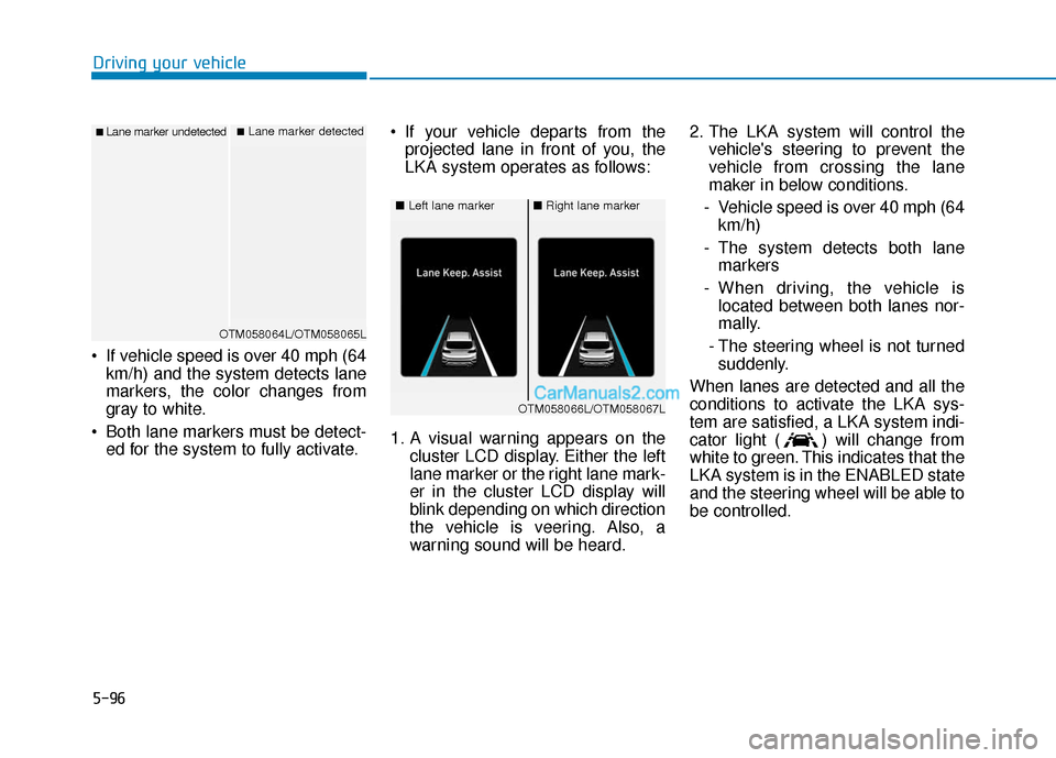 Hyundai Santa Fe 2020 Workshop Manual 5-96
Driving your vehicle
If vehicle speed is over 40 mph (64 km/h) and the system detects lane
markers, the color changes from
gray to white.
Both lane markers must be detect- ed for the system to Hyundai Santa Fe 2020 Workshop Manual 5-96
Driving your vehicle
If vehicle speed is over 40 mph (64 km/h) and the system detects lane
markers, the color changes from
gray to white.
Both lane markers must be detect- ed for the system to