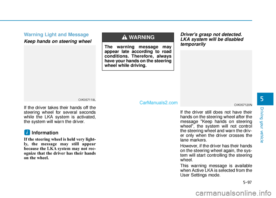 Hyundai Santa Fe 2020 Service Manual 5-97
Driving your vehicle
5
Warning Light and Message
Keep hands on steering wheel
If the driver takes their hands off the
steering wheel for several seconds
while the LKA system is activated,
the sys