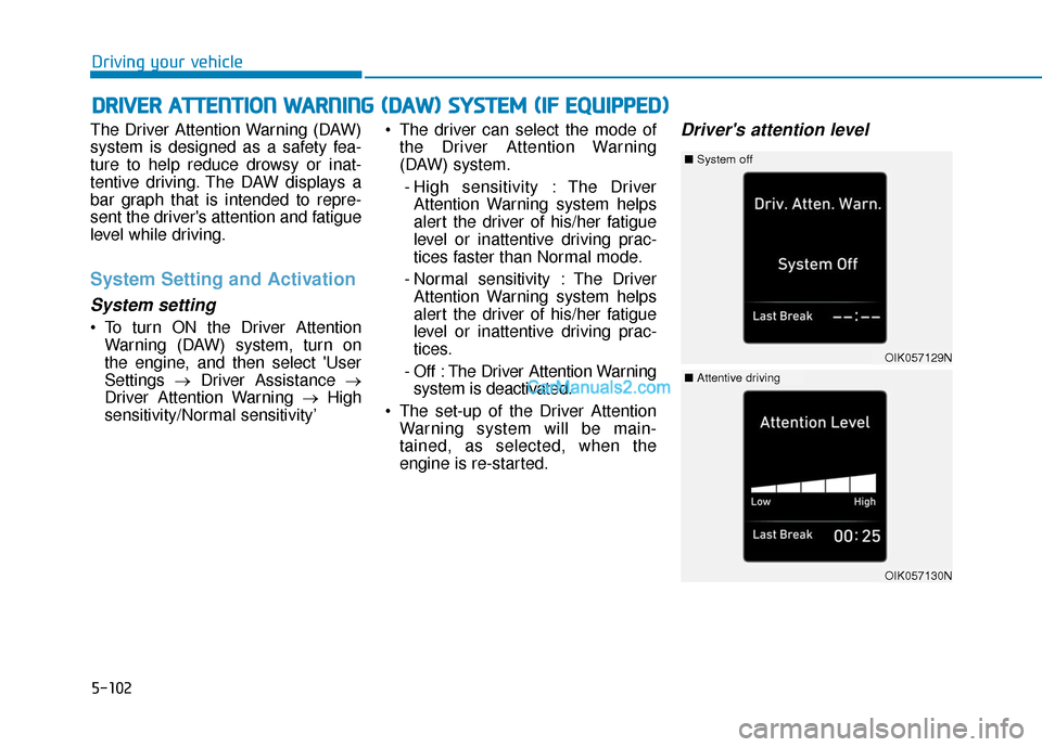 Hyundai Santa Fe 2020 Owners Manual 5-102
Driving your vehicle
The Driver Attention Warning (DAW)
system is designed as a safety fea-
ture to help reduce drowsy or inat-
tentive driving. The DAW displays a
bar graph that is intended to Hyundai Santa Fe 2020 Owners Manual 5-102
Driving your vehicle
The Driver Attention Warning (DAW)
system is designed as a safety fea-
ture to help reduce drowsy or inat-
tentive driving. The DAW displays a
bar graph that is intended to