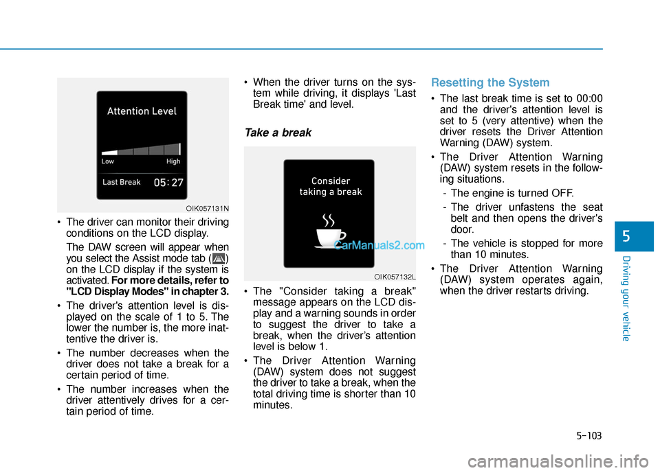 Hyundai Santa Fe 2020 Service Manual 5-103
Driving your vehicle
5
 The driver can monitor their drivingconditions on the LCD display.
The DAW screen will appear when
you select the Assist mode tab ( )
on the LCD display if the system is
