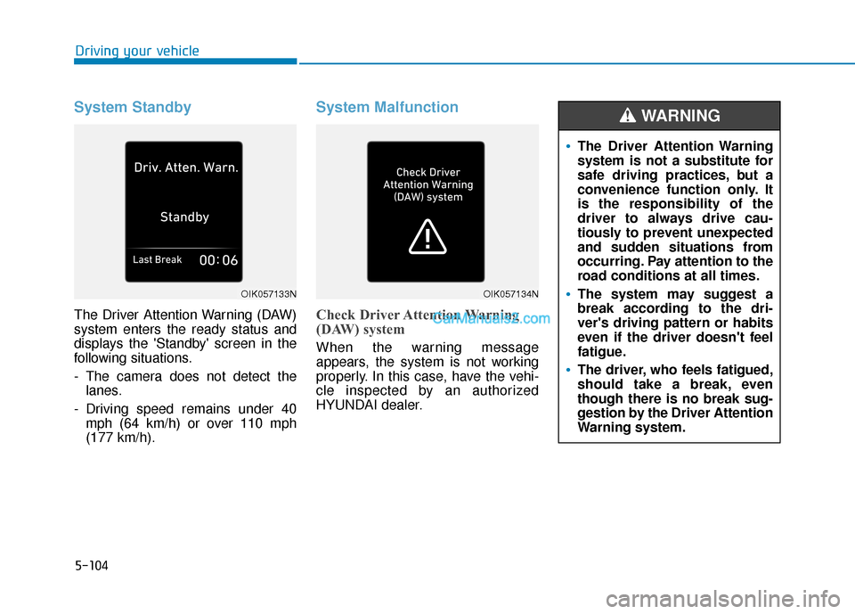 Hyundai Santa Fe 2020 Owners Manual 5-104
Driving your vehicle
System Standby
The Driver Attention Warning (DAW)
system enters the ready status and
displays the Standby screen in the
following situations.
- The camera does not detect Hyundai Santa Fe 2020 Owners Manual 5-104
Driving your vehicle
System Standby
The Driver Attention Warning (DAW)
system enters the ready status and
displays the Standby screen in the
following situations.
- The camera does not detect