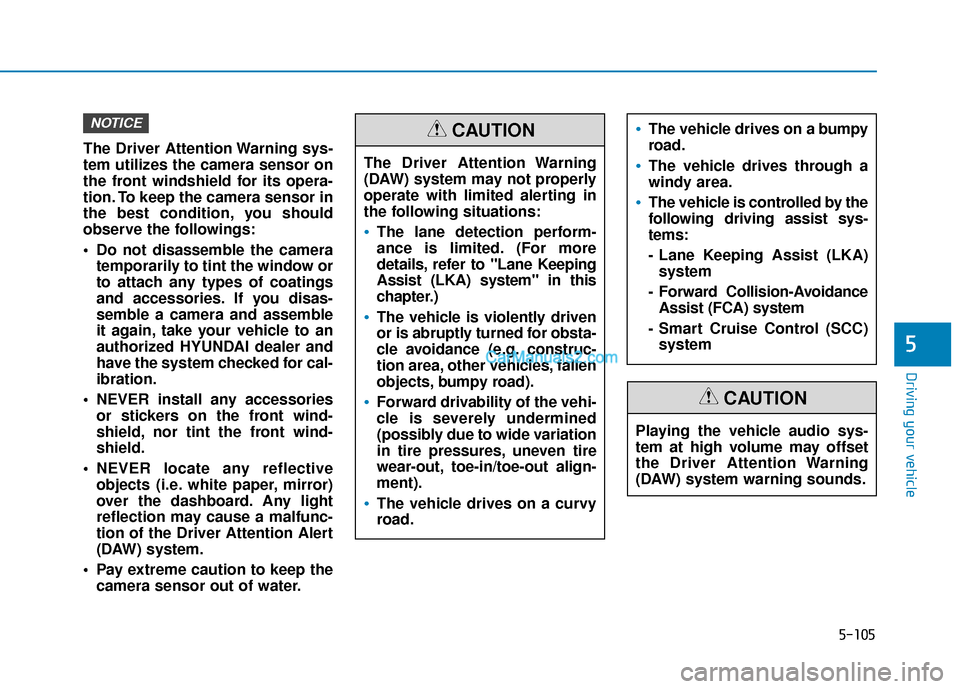 Hyundai Santa Fe 2020 Owners Guide 5-105
Driving your vehicle
5
The Driver Attention Warning sys-
tem utilizes the camera sensor on
the front windshield for its opera-
tion. To keep the camera sensor in
the best condition, you should
o