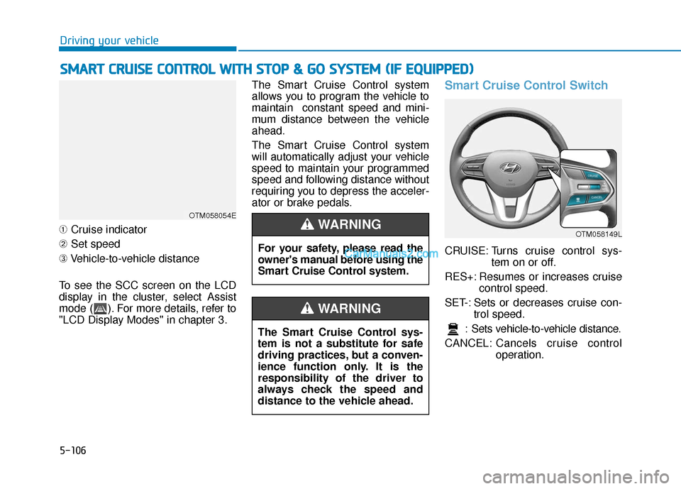 Hyundai Santa Fe 2020 Workshop Manual 5-106
Driving your vehicle
➀ Cruise indicator
➁ Set speed
➂ Vehicle-to-vehicle distance
To see the SCC screen on the LCD
display in the cluster, select Assist
mode ( ). For more details, refer t Hyundai Santa Fe 2020 Workshop Manual 5-106
Driving your vehicle
➀ Cruise indicator
➁ Set speed
➂ Vehicle-to-vehicle distance
To see the SCC screen on the LCD
display in the cluster, select Assist
mode ( ). For more details, refer t
