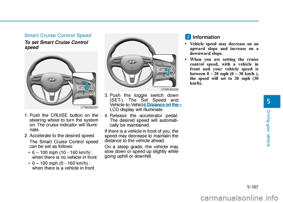 Hyundai Santa Fe 2020 Workshop Manual 5-107
Driving your vehicle
5
Smart Cruise Control Speed
To set Smart Cruise Controlspeed
1. Push the CRUISE button on the
steering wheel to turn the system
on. The cruise indicator will illumi-
nate.
Hyundai Santa Fe 2020 Workshop Manual 5-107
Driving your vehicle
5
Smart Cruise Control Speed
To set Smart Cruise Controlspeed
1. Push the CRUISE button on the
steering wheel to turn the system
on. The cruise indicator will illumi-
nate.