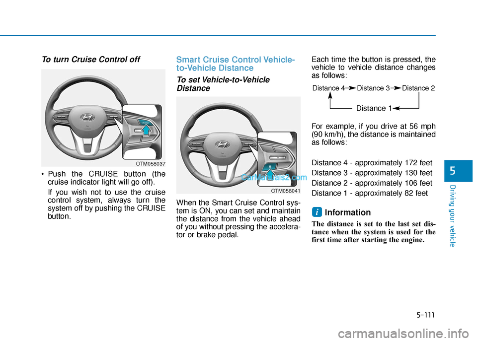Hyundai Santa Fe 2020 Owners Manual 5-111
Driving your vehicle
5
To turn Cruise Control off
Push the CRUISE button (thecruise indicator light will go off).
If you wish not to use the cruise
control system, always turn the
system off by Hyundai Santa Fe 2020 Owners Manual 5-111
Driving your vehicle
5
To turn Cruise Control off
Push the CRUISE button (thecruise indicator light will go off).
If you wish not to use the cruise
control system, always turn the
system off by