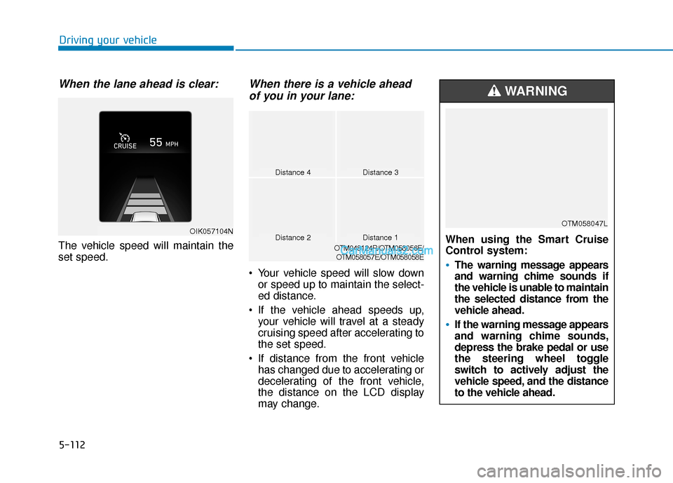 Hyundai Santa Fe 2020 Workshop Manual 5-112
Driving your vehicle
When the lane ahead is clear:
The vehicle speed will maintain the
set speed.
When there is a vehicle aheadof you in your lane:
Your vehicle speed will slow down
or speed up Hyundai Santa Fe 2020 Workshop Manual 5-112
Driving your vehicle
When the lane ahead is clear:
The vehicle speed will maintain the
set speed.
When there is a vehicle aheadof you in your lane:
Your vehicle speed will slow down
or speed up