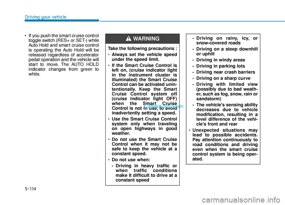 Hyundai Santa Fe 2020 Owners Manual 5-114
Driving your vehicle
If you push the smart cruise control toggle switch (RES+ or SET-) while
Auto Hold and smart cruise control
is operating the Auto Hold will be
released regardless of acceler Hyundai Santa Fe 2020 Owners Manual 5-114
Driving your vehicle
If you push the smart cruise control toggle switch (RES+ or SET-) while
Auto Hold and smart cruise control
is operating the Auto Hold will be
released regardless of acceler