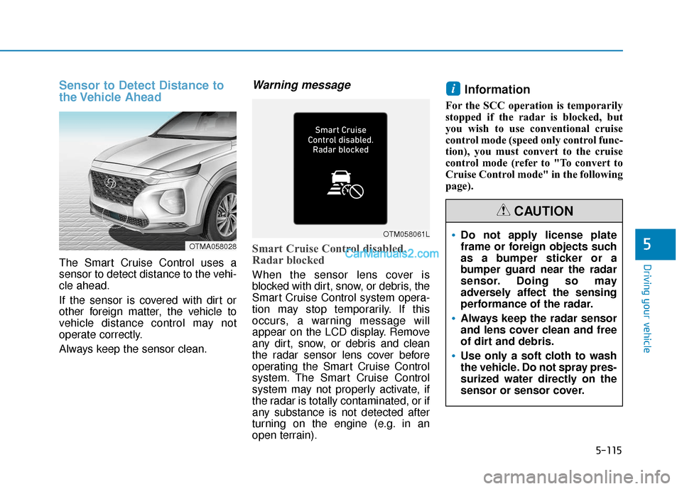 Hyundai Santa Fe 2020 Workshop Manual 5-115
Driving your vehicle
5
Sensor to Detect Distance to
the Vehicle  Ahead
The Smart Cruise Control uses a
sensor to detect distance to the vehi-
cle ahead.
If the sensor is covered with dirt or
oth