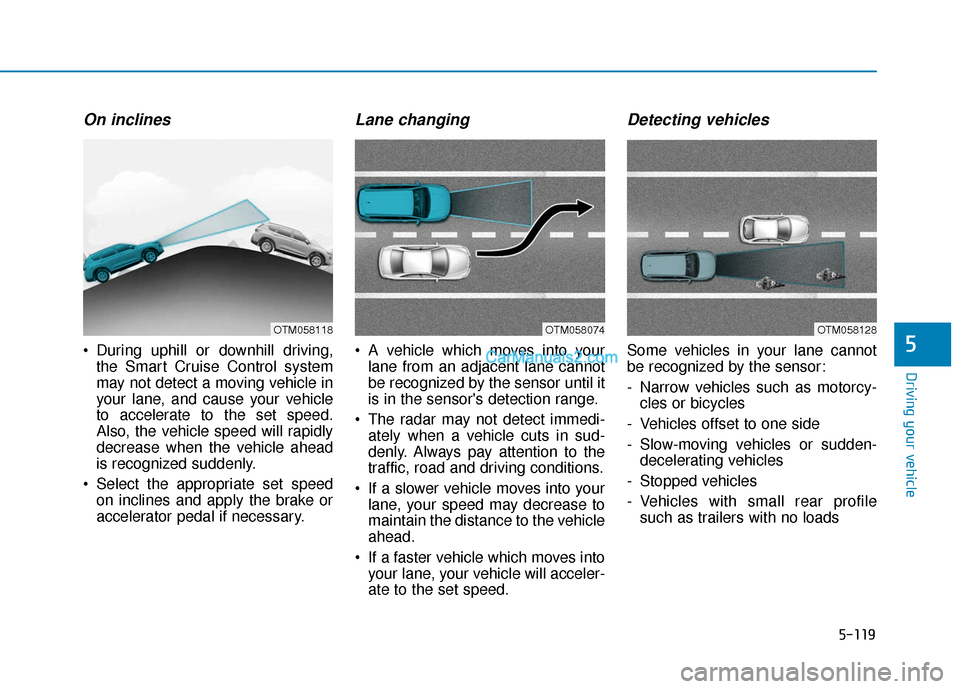 Hyundai Santa Fe 2020 Service Manual 5-119
Driving your vehicle
5
On inclines
 During uphill or downhill driving,the Smart Cruise Control system
may not detect a moving vehicle in
your lane, and cause your vehicle
to accelerate to the se