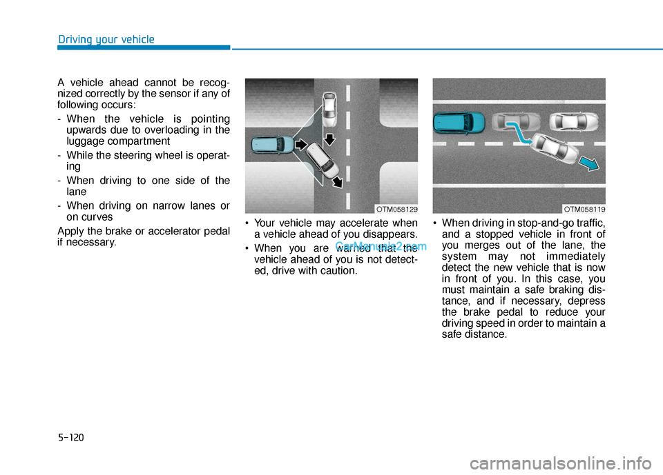 Hyundai Santa Fe 2020 Service Manual 5-120
Driving your vehicle
A vehicle ahead cannot be recog-
nized correctly by the sensor if any of
following occurs:
- When the vehicle is pointing upwards due to overloading in the
luggage compartme