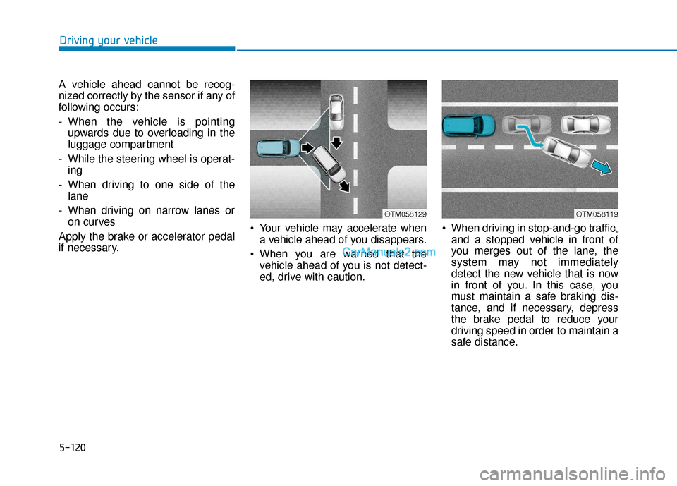 Hyundai Santa Fe 2020 Workshop Manual 5-120
Driving your vehicle
A vehicle ahead cannot be recog-
nized correctly by the sensor if any of
following occurs:
- When the vehicle is pointing upwards due to overloading in the
luggage compartme