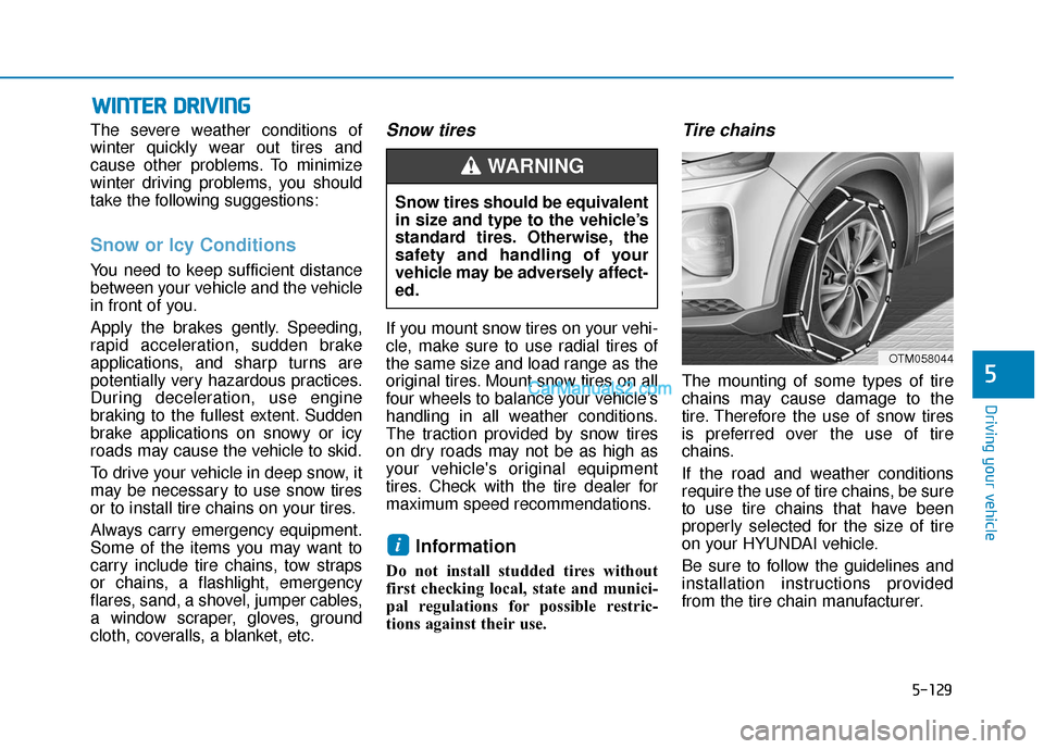 Hyundai Santa Fe 2020 Owners Manual 5-129
Driving your vehicle
5
W
WI
IN
N T
TE
ER
R
D
D R
RI
IV
V I
IN
N G
G
The severe weather conditions of
winter quickly wear out tires and
cause other problems. To minimize
winter driving problem Hyundai Santa Fe 2020 Owners Manual 5-129
Driving your vehicle
5
W
WI
IN
N T
TE
ER
R
D
D R
RI
IV
V I
IN
N G
G
The severe weather conditions of
winter quickly wear out tires and
cause other problems. To minimize
winter driving problem