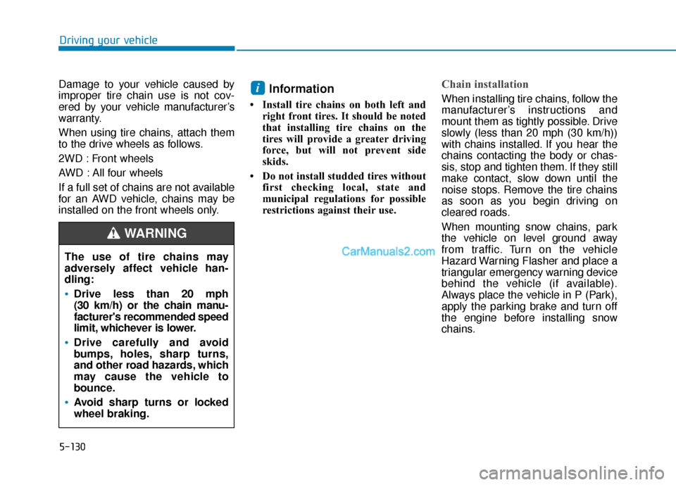 Hyundai Santa Fe 2020  Owners Manual 5-130
Driving your vehicle
Damage to your vehicle caused by
improper tire chain use is not cov-
ered by your vehicle manufacturer’s
warranty.
When using tire chains, attach them
to the drive wheels 
