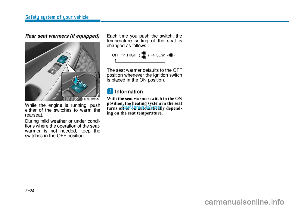 Hyundai Santa Fe 2020 User Guide 2-24
Safety system of your vehicle
Rear seat warmers (if equipped)
While the engine is running, push
either of the switches to warm the
rearseat.
During mild weather or under condi-
tions where the op Hyundai Santa Fe 2020 User Guide 2-24
Safety system of your vehicle
Rear seat warmers (if equipped)
While the engine is running, push
either of the switches to warm the
rearseat.
During mild weather or under condi-
tions where the op