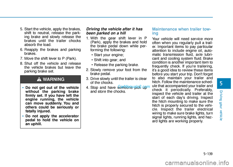 Hyundai Santa Fe 2020 User Guide 5-139
Driving your vehicle
5
5. Start the vehicle, apply the brakes,shift to neutral, release the park-
ing brake and slowly release the
brakes until the trailer chocks
absorb the load.
6. Reapply the