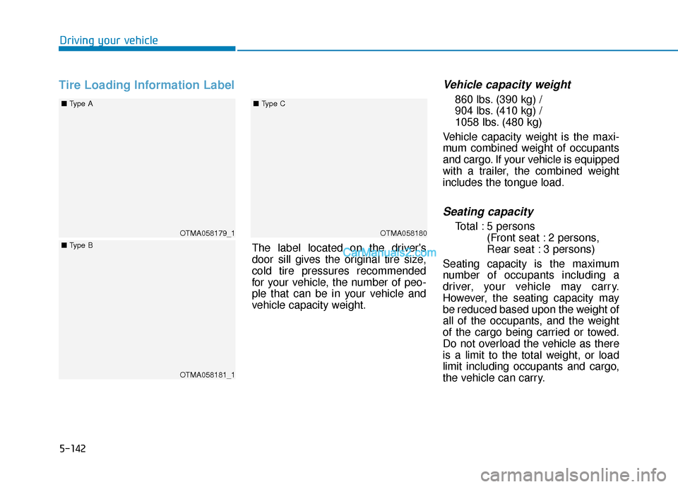 Hyundai Santa Fe 2020  Owners Manual 5-142
Driving your vehicle
Tire Loading Information LabelVehicle capacity weight
860 lbs. (390 kg) /
904 lbs. (410 kg) / 
1058 lbs. (480 kg)
Vehicle capacity weight is the maxi-
mum combined weight of