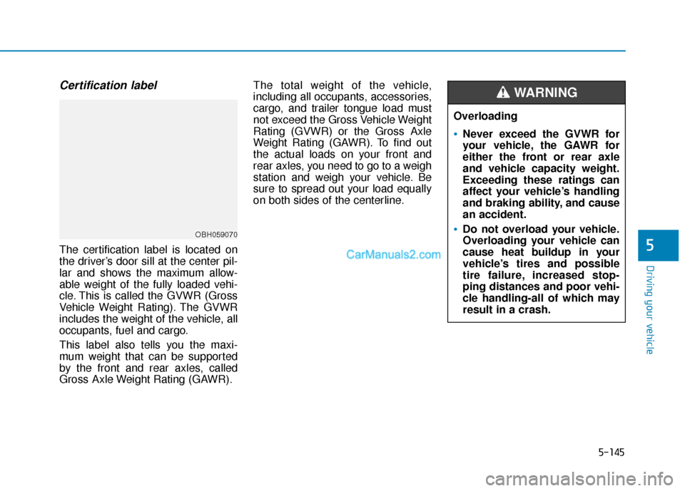 Hyundai Santa Fe 2020  Owners Manual 5-145
Driving your vehicle
5
Certification label
The certification label is located on
the driver’s door sill at the center pil-
lar and shows the maximum allow-
able weight of the fully loaded vehi