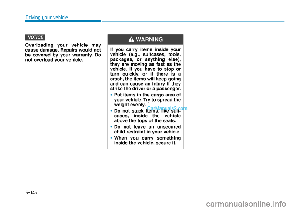 Hyundai Santa Fe 2020 Owners Manual Overloading your vehicle may
cause damage. Repairs would not
be covered by your warranty. Do
not overload your vehicle.
NOTICE
If you carry items inside your
vehicle (e.g., suitcases, tools,
packages, Hyundai Santa Fe 2020 Owners Manual Overloading your vehicle may
cause damage. Repairs would not
be covered by your warranty. Do
not overload your vehicle.
NOTICE
If you carry items inside your
vehicle (e.g., suitcases, tools,
packages,