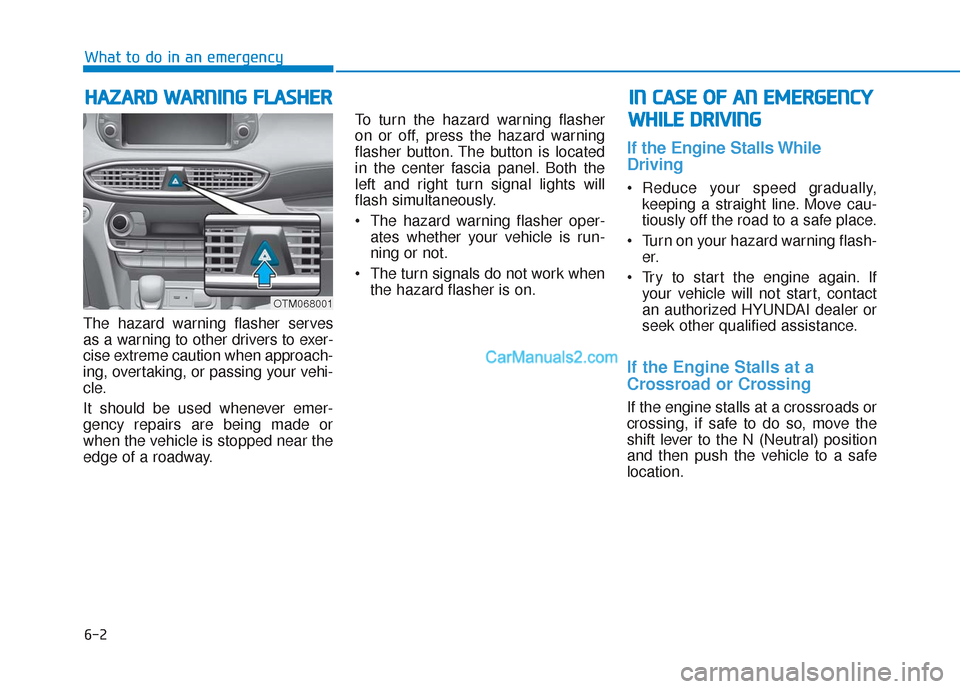 Hyundai Santa Fe 2020 Owners Manual 6-2
The hazard warning flasher serves
as a warning to other drivers to exer-
cise extreme caution when approach-
ing, overtaking, or passing your vehi-
cle.
It should be used whenever emer-
gency repa Hyundai Santa Fe 2020 Owners Manual 6-2
The hazard warning flasher serves
as a warning to other drivers to exer-
cise extreme caution when approach-
ing, overtaking, or passing your vehi-
cle.
It should be used whenever emer-
gency repa