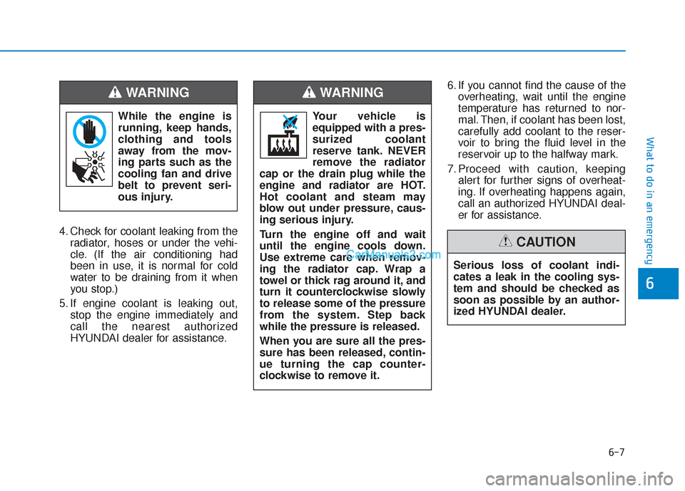 Hyundai Santa Fe 2020 Owners Guide 6-7
What to do in an emergency
6
4. Check for coolant leaking from theradiator, hoses or under the vehi-
cle. (If the air conditioning had
been in use, it is normal for cold
water to be draining from 