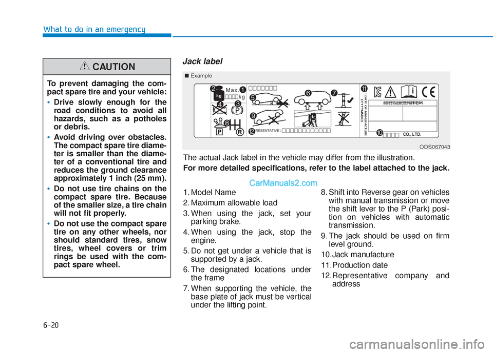Hyundai Santa Fe 2020 Owners Manual 6-20
What to do in an emergency
Jack label
To prevent damaging the com-
pact spare tire and your vehicle:
Drive slowly enough for the
road conditions to avoid all
hazards, such as a potholes
or debris Hyundai Santa Fe 2020 Owners Manual 6-20
What to do in an emergency
Jack label
To prevent damaging the com-
pact spare tire and your vehicle:
Drive slowly enough for the
road conditions to avoid all
hazards, such as a potholes
or debris