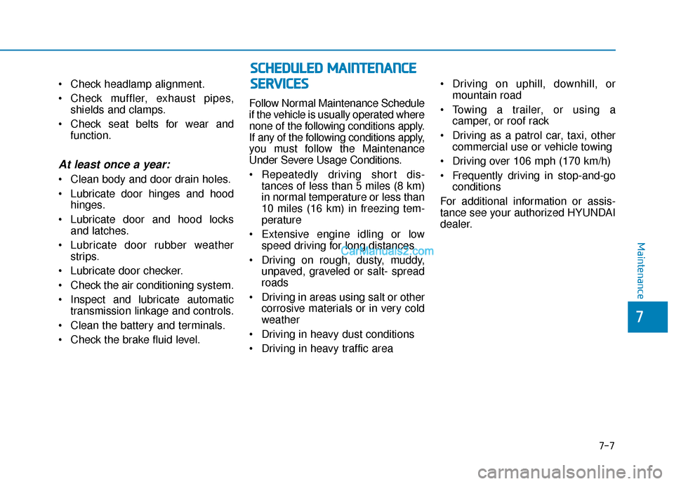 Hyundai Santa Fe 2020 Workshop Manual  Check headlamp alignment.
 Check muffler, exhaust pipes,shields and clamps.
 Check seat belts for wear and function.
At least once a year:
 Clean body and door drain holes.
 Lubricate door hinges and