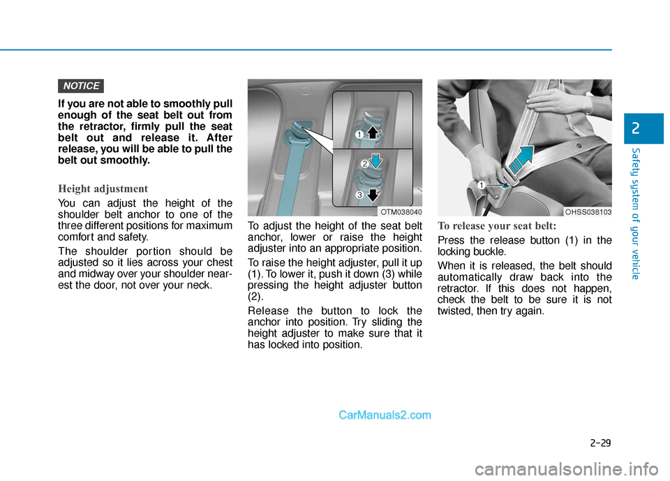 Hyundai Santa Fe 2020 Owners Manual 2-29
Safety system of your vehicle
2
If you are not able to smoothly pull
enough of the seat belt out from
the retractor, firmly pull the seat
belt out and release it. After
release, you will be able Hyundai Santa Fe 2020 Owners Manual 2-29
Safety system of your vehicle
2
If you are not able to smoothly pull
enough of the seat belt out from
the retractor, firmly pull the seat
belt out and release it. After
release, you will be able