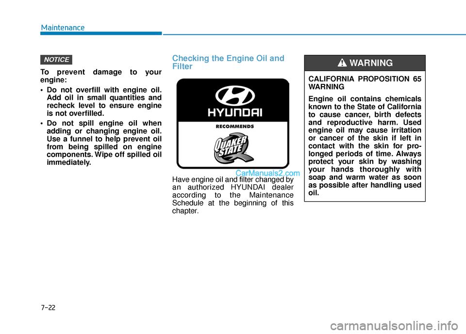 Hyundai Santa Fe 2020  Owners Manual To prevent damage to your
engine:
 Do not overfill with engine oil.Add oil in small quantities and
recheck level to ensure engine
is not overfilled.
 Do not spill engine oil when adding or changing en