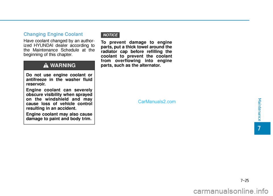 Hyundai Santa Fe 2020 Owners Guide 7-25
7
Maintenance
Changing Engine Coolant 
Have coolant changed by an author-
ized HYUNDAI dealer according to
the Maintenance Schedule at the
beginning of this chapter.To prevent damage to engine
pa