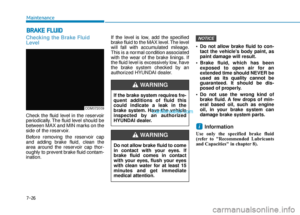 Hyundai Santa Fe 2020  Owners Manual B
BR
RA
A K
KE
E 
 F
F L
LU
U I
ID
D
Checking the Brake Fluid
Level
Check the fluid level in the reservoir
periodically. The fluid level should be
between MAX and MIN marks on the
side of the reservoi