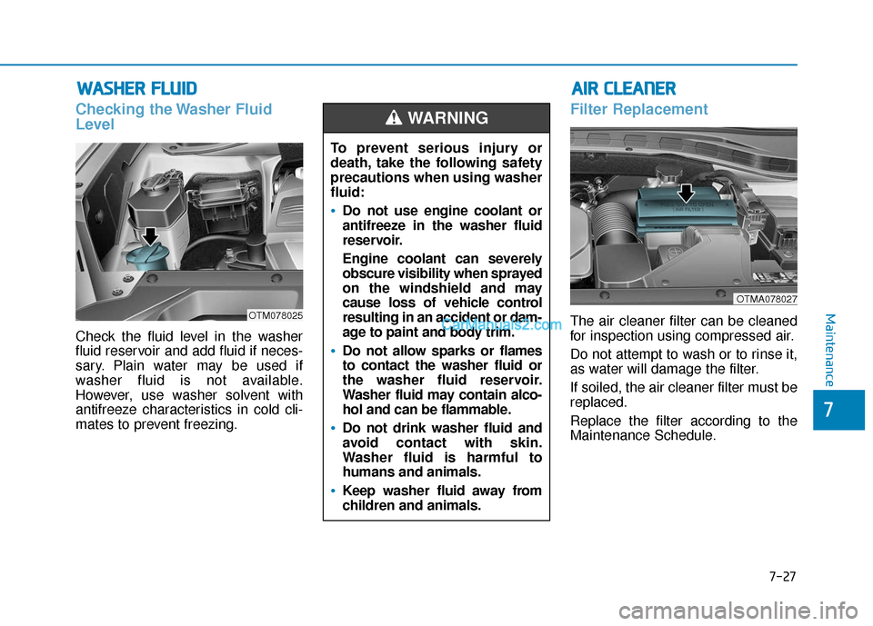 Hyundai Santa Fe 2020 Service Manual W
WA
AS
SH
H E
ER
R  
 F
F L
LU
U I
ID
D
Checking the Washer Fluid
Level
Check the fluid level in the washer
fluid reservoir and add fluid if neces-
sary. Plain water may be used if
washer fluid is no