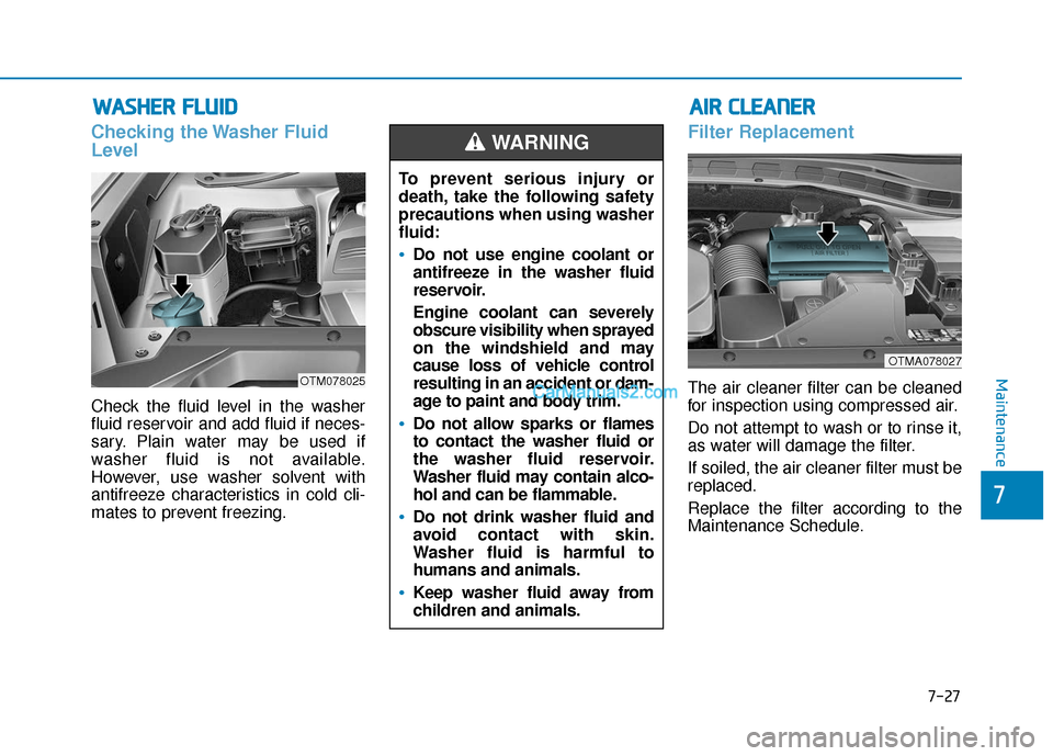 Hyundai Santa Fe 2020 Owners Manual W
WA
AS
SH
H E
ER
R
F
F L
LU
U I
ID
D
Checking the Washer Fluid
Level
Check the fluid level in the washer
fluid reservoir and add fluid if neces-
sary. Plain water may be used if
washer fluid is no Hyundai Santa Fe 2020 Owners Manual W
WA
AS
SH
H E
ER
R
F
F L
LU
U I
ID
D
Checking the Washer Fluid
Level
Check the fluid level in the washer
fluid reservoir and add fluid if neces-
sary. Plain water may be used if
washer fluid is no