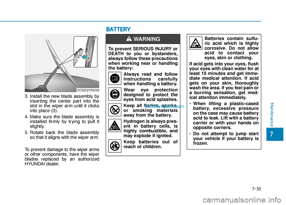 Hyundai Santa Fe 2020  Owners Manual 3. Install the new blade assembly byinserting the center part into the
slot in the wiper arm until it clicks
into place (3).
4. Make sure the blade assembly is installed firmly by trying to pull it
sl