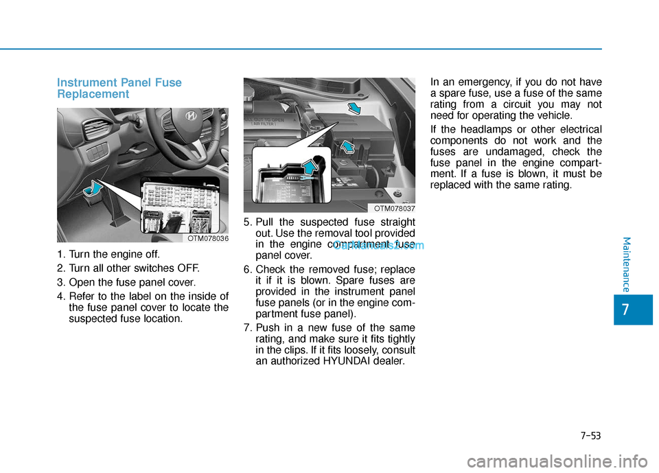 Hyundai Santa Fe 2020 Owners Manual Instrument Panel Fuse
Replacement
1. Turn the engine off.
2. Turn all other switches OFF.
3. Open the fuse panel cover.
4. Refer to the label on the inside ofthe fuse panel cover to locate the
suspe Hyundai Santa Fe 2020 Owners Manual Instrument Panel Fuse
Replacement
1. Turn the engine off.
2. Turn all other switches OFF.
3. Open the fuse panel cover.
4. Refer to the label on the inside ofthe fuse panel cover to locate the
suspe