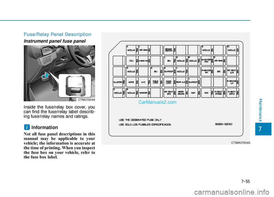 Hyundai Santa Fe 2020  Owners Manual 7-55
7
Maintenance
Fuse/Relay Panel Description
Instrument panel fuse panel  
Inside the fuse/relay box cover, you
can find the fuse/relay label describ-
ing fuse/relay names and ratings.
Information 