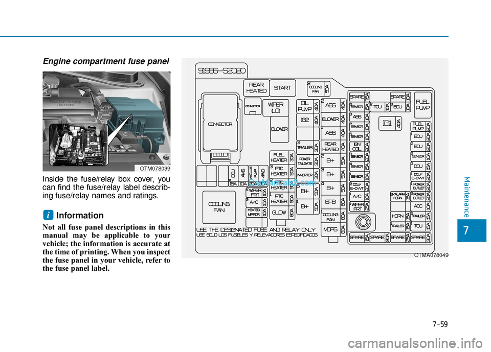 Hyundai Santa Fe 2020  Owners Manual 7-59
7
Maintenance
Engine compartment fuse panel
Inside the fuse/relay box cover, you
can find the fuse/relay label describ-
ing fuse/relay names and ratings.
Information 
Not all fuse panel descripti