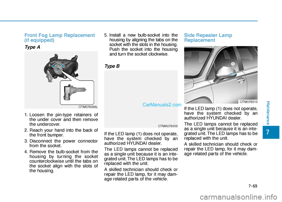 Hyundai Santa Fe 2020 Service Manual 7-69
7
Maintenance
Front Fog Lamp Replacement
(if equipped) 
Type A
1. Loosen the pin-type retainers ofthe under cover and then remove
the undercover.
2. Reach your hand into the back of the front bum