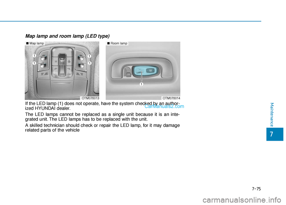 Hyundai Santa Fe 2020 Owners Manual ■Room lamp
OTM078014OTM078013
■Map lamp
Map lamp and room lamp (LED type)
If the LED lamp (1) does not operate, have the system checked by an author-
ized HYUNDAI dealer.
The LED lamps cannot be Hyundai Santa Fe 2020 Owners Manual ■Room lamp
OTM078014OTM078013
■Map lamp
Map lamp and room lamp (LED type)
If the LED lamp (1) does not operate, have the system checked by an author-
ized HYUNDAI dealer.
The LED lamps cannot be