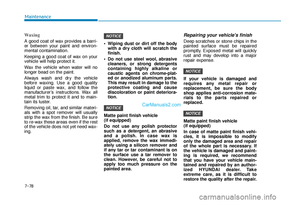 Hyundai Santa Fe 2020  Owners Manual Waxing
A good coat of wax provides a barri-
er between your paint and environ-
mental contamination.
Keeping a good coat of wax on your
vehicle will help protect it.
Wax the vehicle when water will no