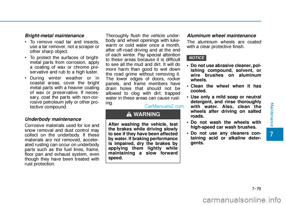 Hyundai Santa Fe 2020 Service Manual Bright-metal maintenance
 To remove road tar and insects,use a tar remover, not a scraper or
other sharp object.
 To protect the surfaces of bright- metal parts from corrosion, apply
a coating of wax 
