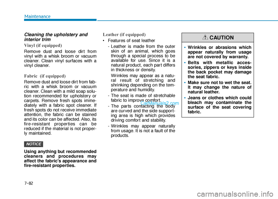 Hyundai Santa Fe 2020 Workshop Manual Cleaning the upholstery andinterior trim 
Vinyl (if equipped)
Remove dust and loose dirt from
vinyl with a whisk broom or vacuum
cleaner. Clean vinyl surfaces with a
vinyl cleaner.
Fabric  (if equippe