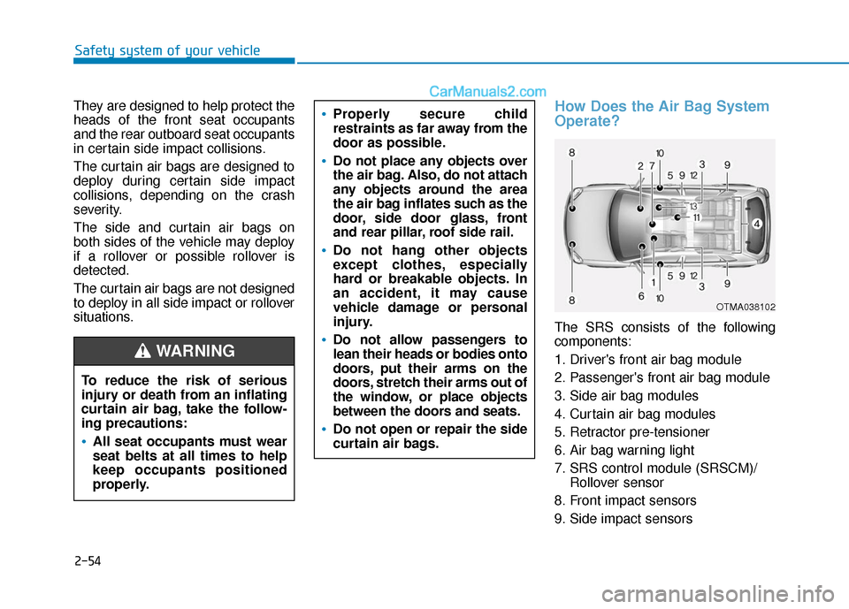 Hyundai Santa Fe 2020  Owners Manual 2-54
Safety system of your vehicle
They are designed to help protect the
heads of the front seat occupants
and the rear outboard seat occupants
in certain side impact collisions.
The curtain air bags 