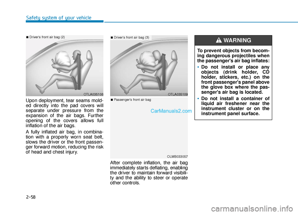 Hyundai Santa Fe 2020  Owners Manual 2-58
Safety system of your vehicle
Upon deployment, tear seams mold-
ed directly into the pad covers will
separate under pressure from the
expansion of the air bags. Further
opening of the covers allo