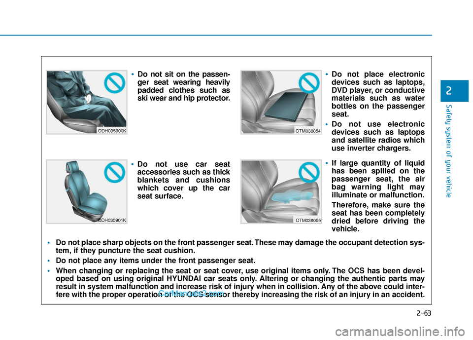 Hyundai Santa Fe 2020 User Guide 2-63
Safety system of your vehicle
2
ODH035900K
ODH035901K
OTM038054
OTM038055
Do not sit on the passen-
ger seat wearing heavily
padded clothes such as
ski wear and hip protector.
Do not use car seat